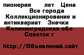 1.1) пионерия : 50 лет › Цена ­ 90 - Все города Коллекционирование и антиквариат » Значки   . Калининградская обл.,Советск г.